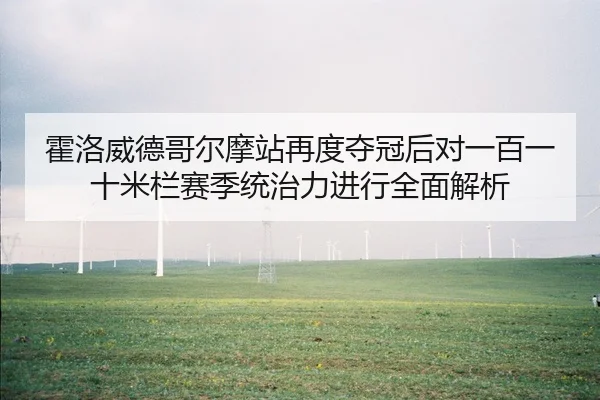 霍洛威德哥尔摩站再度夺冠后对一百一十米栏赛季统治力进行全面解析