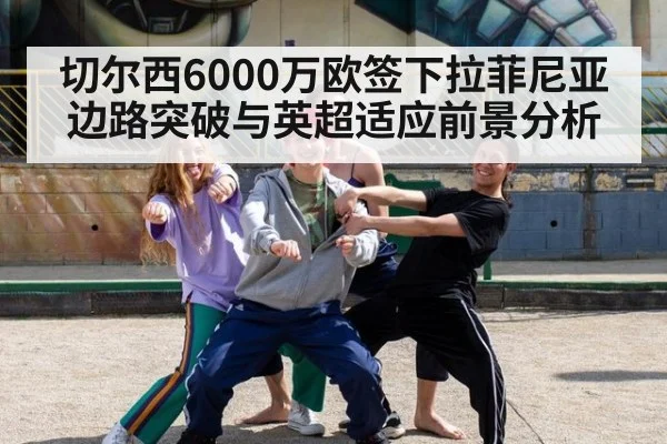 切尔西6000万欧签下拉菲尼亚边路突破与英超适应前景分析