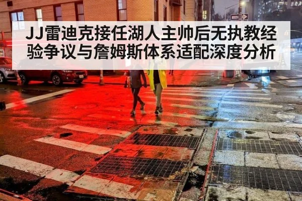 JJ雷迪克接任湖人主帅后无执教经验争议与詹姆斯体系适配深度分析